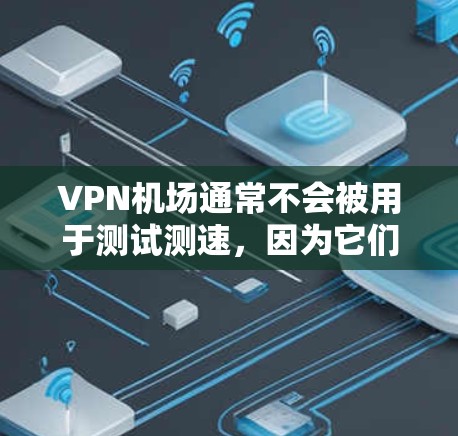 VPN机场通常不会被用于测试测速,因为它们主要采用加密技术(如TLS-SSL)来保护数据安全,避免被检测到。因此,测试VPN机场的测速情况通常不会出现实际的速度测量结果 VPN机场通常不会被用于测试测速,因为它们主要采用加密技术(如TLS-SSL)来保护数据安全,避免被检测到。因此,测试VPN机场的测速情况通常不会出现实际的速度测量结果