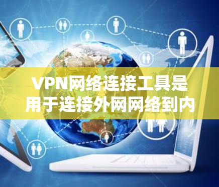 VPN网络连接工具是用于连接外网网络到内网的加密通信工具，广泛应用于保护个人数据和商业网络的安全。以下是一些常见的VPN网络连接工具及其功能