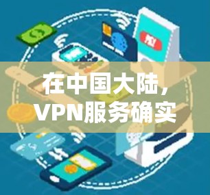 在中国大陆，VPN服务确实存在，用户可以根据自己的需求和能力选择适合的VPN服务。以下是使用VPN的具体步骤和注意事项