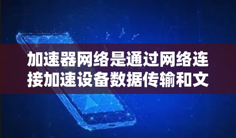 加速器网络是通过网络连接加速设备数据传输和文件下载的工具，广泛应用于手机和电脑上。以下是详细的步骤和推荐，帮助你选择最适合自己的加速器网络工具