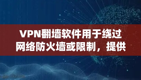 VPN翻墙软件用于绕过网络防火墙或限制，提供安全的访问方式。以下是一些比较常见的VPN翻墙软件及其特点