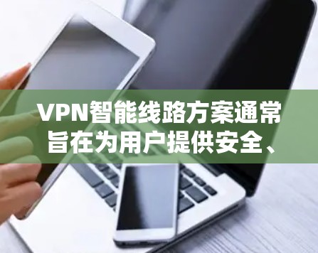 VPN智能线路方案通常旨在为用户提供安全、可靠的VPN连接，并提供必要的监控和管理功能。以下是一个全面的VPN智能线路方案的结构和功能概述