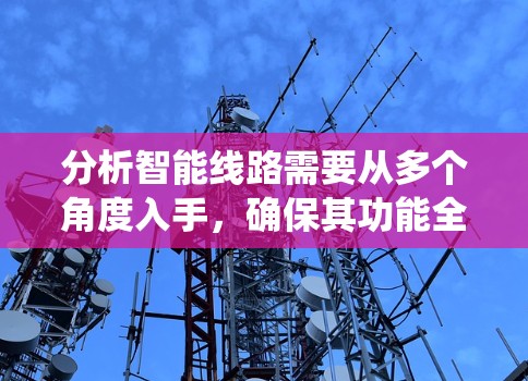 分析智能线路需要从多个角度入手，确保其功能全面且可靠。以下是一个系统化的分析过程