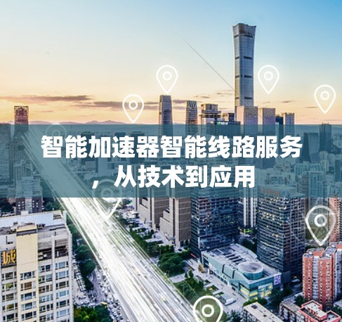 智能加速器智能线路服务，从技术到应用