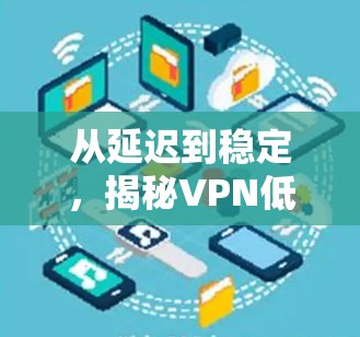从延迟到稳定，揭秘VPN低延迟加速技术
