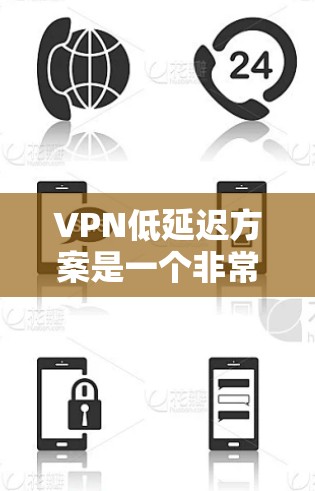 VPN低延迟方案是一个非常重要的考虑因素，尤其是在移动设备上使用时，延迟过长可能会导致用户体验的不便。以下是一些低延迟VPN方案的建议