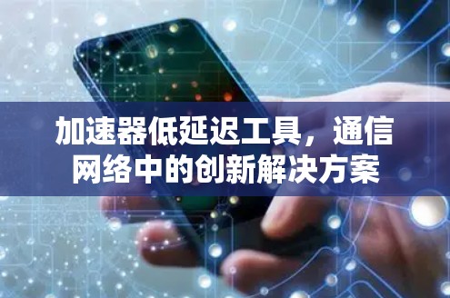 加速器低延迟工具，通信网络中的创新解决方案
