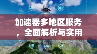 加速器多地区服务，全面解析与实用建议