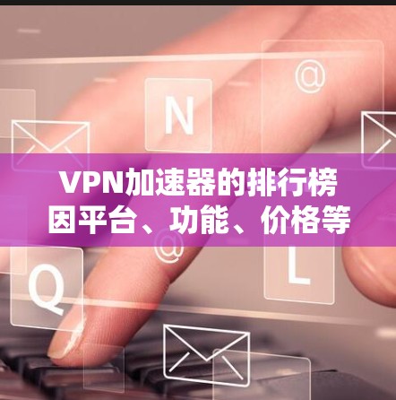 VPN加速器的排行榜因平台、功能、价格等多方面因素而异，以下是一些常见的VPN加速器推荐