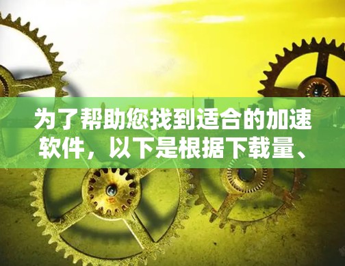 为了帮助您找到适合的加速软件，以下是根据下载量、使用频率和oneshot feature进行的分析和推荐