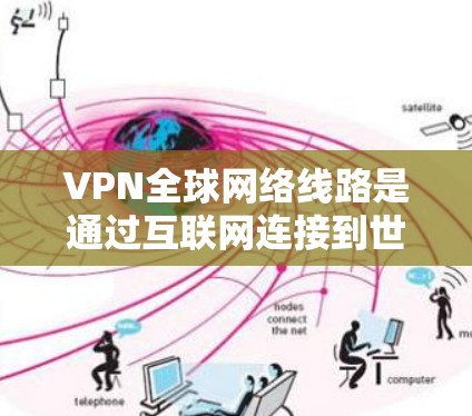 VPN全球网络线路是通过互联网连接到世界各地网络的网络基础设施，能够访问其他国家的服务器。以下是关于全球VPN的详细信息