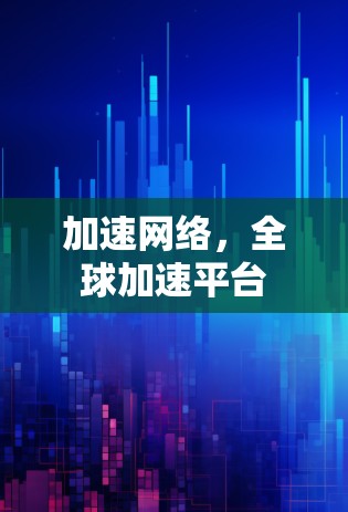 加速网络，全球加速平台