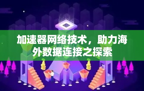 加速器网络技术，助力海外数据连接之探索