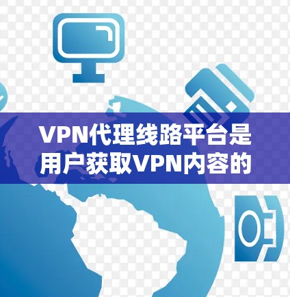 VPN代理线路平台是用户获取VPN内容的重要工具,以下是对其基本信息的总结 VPN代理线路平台是用户获取VPN内容的重要工具,以下是对其基本信息的总结