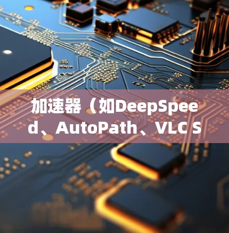加速器（如DeepSpeed、AutoPath、VLC Speed Boost等）和高速代理通常指那些帮助用户加速网络或解决网络延迟的工具。以下是对加速器和高速代理的评测，供你参考