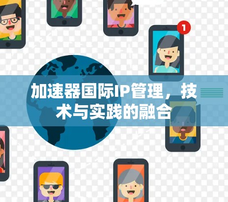 加速器国际IP管理,技术与实践的融合 加速器国际IP管理,技术与实践的融合