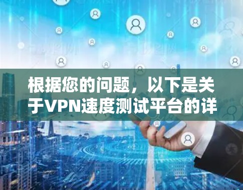 根据您的问题，以下是关于VPN速度测试平台的详细指南