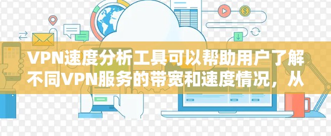 VPN速度分析工具可以帮助用户了解不同VPN服务的带宽和速度情况，从而更有效地优化VPN使用。以下是一些推荐的VPN速度分析工具，供用户参考