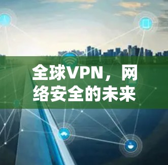 全球VPN，网络安全的未来