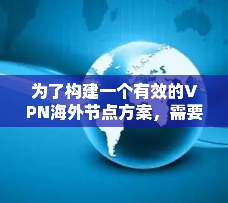 为了构建一个有效的VPN海外节点方案，需要综合考虑以下几个方面