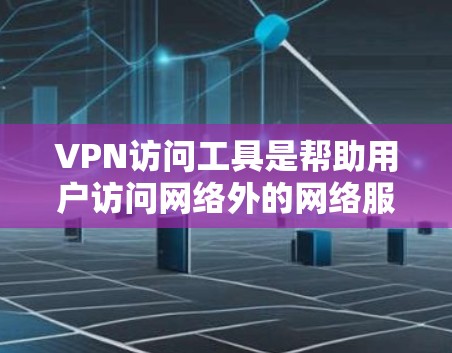 VPN访问工具是帮助用户访问网络外的网络服务的软件或设备，确保安全且高效。以下是对VPN访问工具的详细介绍