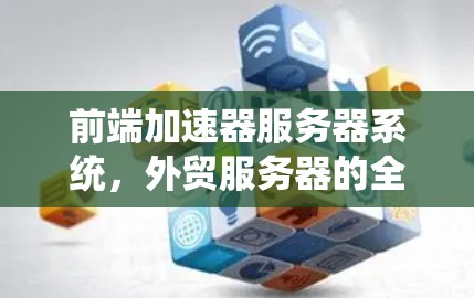 前端加速器服务器系统，外贸服务器的全栈解决方案