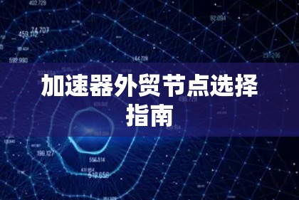 加速器外贸节点选择指南