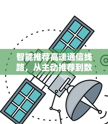 智能推荐高速通信线路，从主动推荐到数据驱动的智慧选择