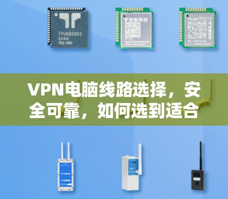 VPN电脑线路选择，安全可靠，如何选到适合的