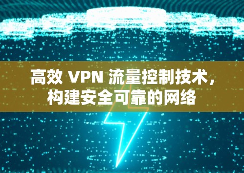 高效 VPN 流量控制技术，构建安全可靠的网络
