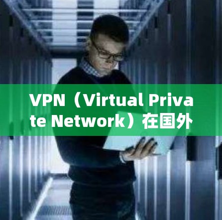 VPN（Virtual Private Network）在国外的资源节点广泛分布，特别是在一些对网络敏感的国家和地区。以下是一些主要的VPN资源节点和国外地区的VPN网站