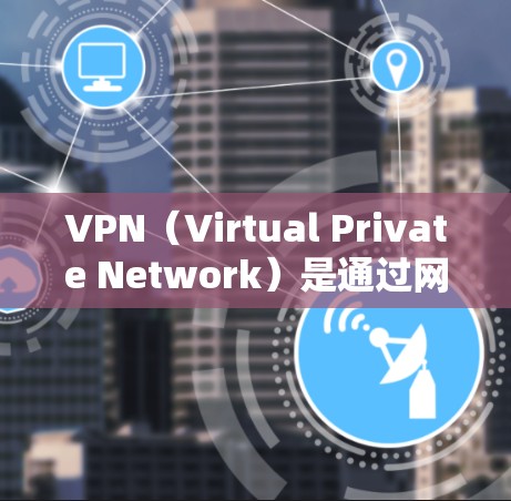 VPN（Virtual Private Network）是通过网络设备实现虚拟网络功能的技术，用于保护用户在线服务的安全性。以下是一个关于VPN国外资源的方案，供你参考