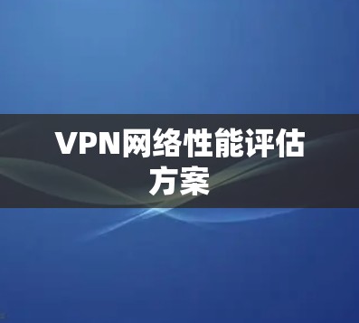 VPN网络性能评估方案
