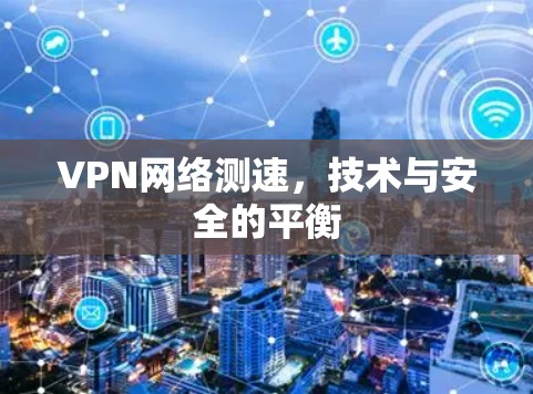 VPN网络测速，技术与安全的平衡