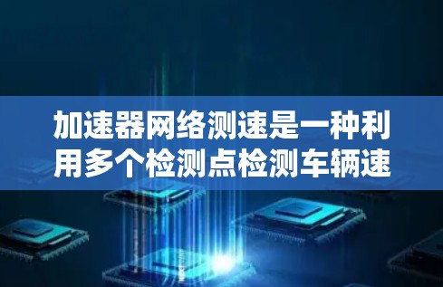 加速器网络测速是一种利用多个检测点检测车辆速度的方法，广泛应用于自动驾驶技术。以下是对其工作的详细分析