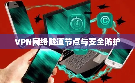 VPN网络隧道节点与安全防护