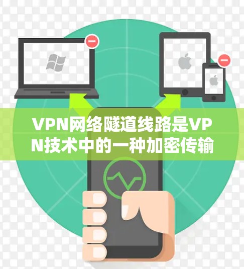 VPN网络隧道线路是VPN技术中的一种加密传输机制，用于保护数据在内部服务器端的传输。以下是对其工作的详细解释