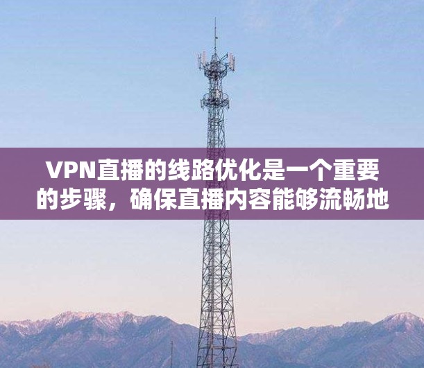 VPN直播的线路优化是一个重要的步骤，确保直播内容能够流畅地流到观众的设备上，同时避免网络延迟和不稳定。以下是一些优化 VPN 线路的方法