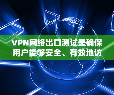 VPN网络出口测试是确保用户能够安全、有效地访问外部网络的步骤。以下是一些详细的步骤和注意事项