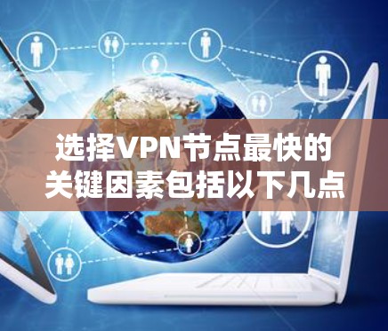 选择VPN节点最快的关键因素包括以下几点