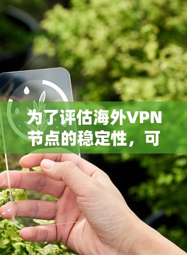 为了评估海外VPN节点的稳定性，可以按照以下步骤进行系统化的测试