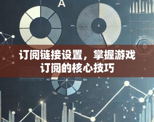 订阅链接设置，掌握游戏订阅的核心技巧