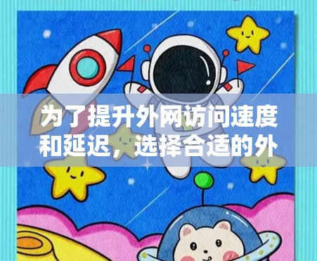 为了提升外网访问速度和延迟，选择合适的外网加速器是关键。以下是一些综合考虑的因素和推荐