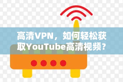 高清VPN，如何轻松获取YouTube高清视频？