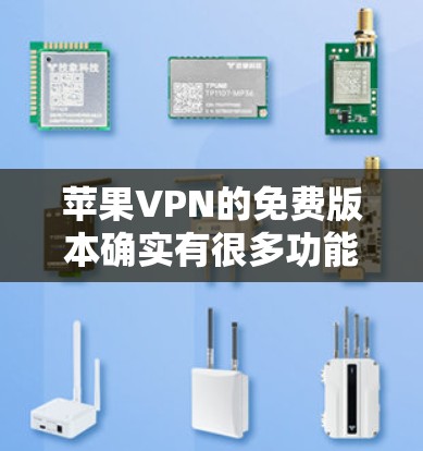 苹果VPN的免费版本确实有很多功能，包括访问 Tor 网站、访问 Tor 城市、访问 Tor 客服中心等。以下是详细介绍