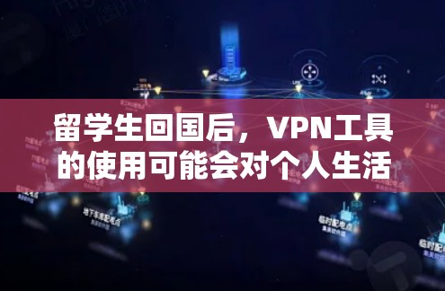 留学生回国后，VPN工具的使用可能会对个人生活和网络环境产生一定影响。以下是一些留学生回国后可能使用VPN工具的建议，以及一些常见工具的分析