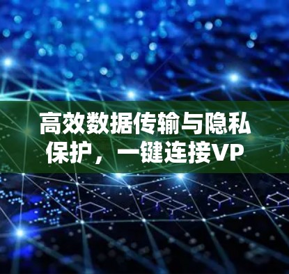 高效数据传输与隐私保护，一键连接VPN工具