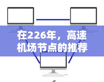 在226年，高速机场节点的推荐会根据技术升级、基础设施、运营效率、投资成本以及可持续发展等因素来综合评估。以下是一些可能的推荐点，涵盖不同地区的优势