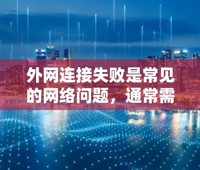 外网连接失败是常见的网络问题，通常需要从多个方面排查和解决。以下是一些常见的解决方法