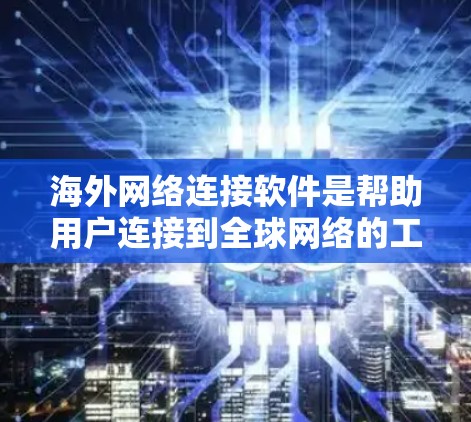 海外网络连接软件是帮助用户连接到全球网络的工具，涵盖了多种应用，如VPN、点云连接、云同步和在线工具。以下是对这些软件的详细分类和总结
